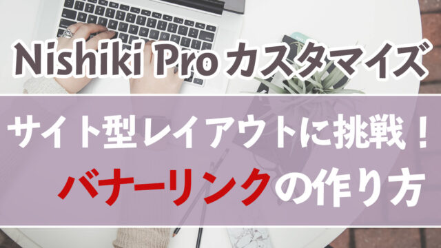 サイト型レイアウトの作り方 バナーリンク・投稿一覧ブロック活用方法【Nishiki Proカスタマイズ】