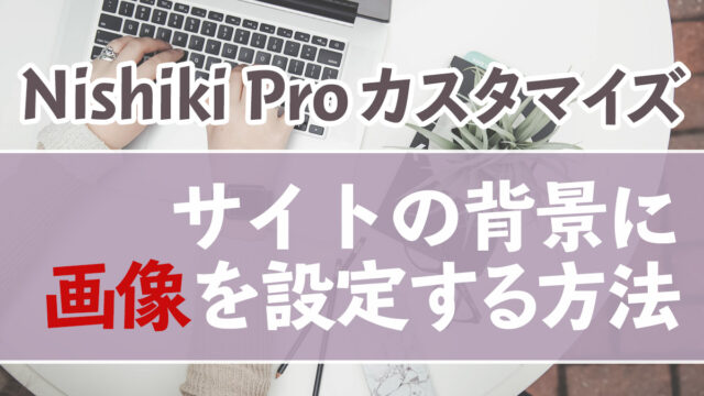 ブログの背景に画像を設定する方法【Nishiki Proカスタマイズ】